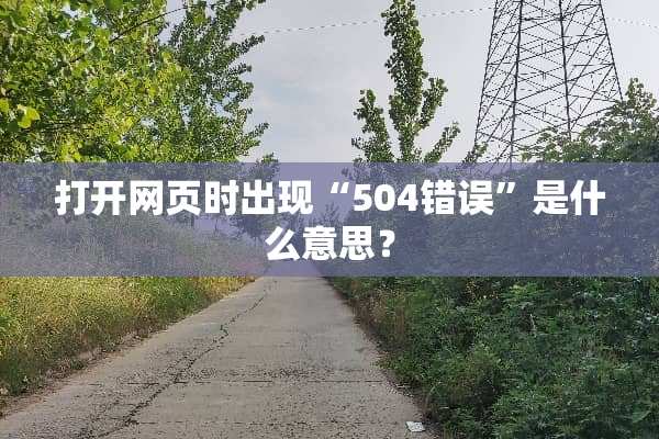 打开网页时出现“504错误”是什么意思？