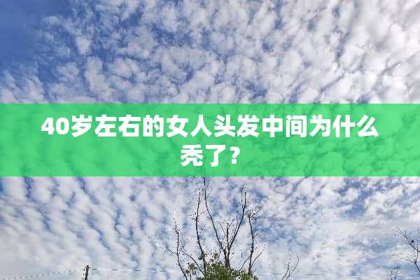 40岁左右的女人头发中间为什么秃了？