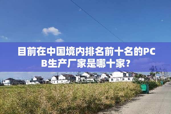 目前在中国境内排名前十名的PCB生产厂家是哪十家？