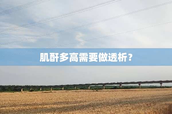 肌酐多高需要做透析？