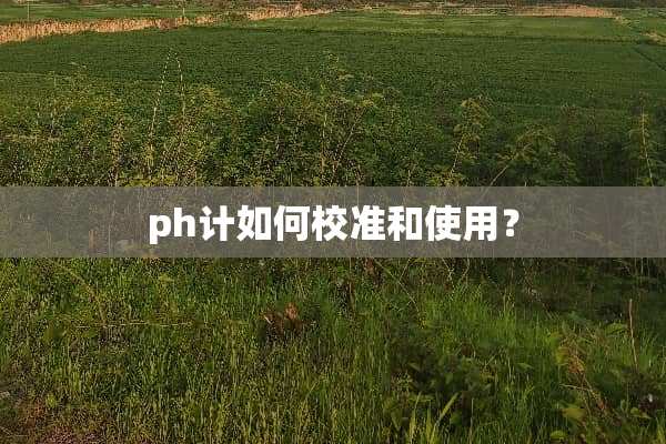 ph计如何校准和使用？