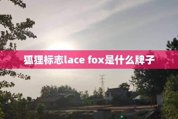 狐狸标志lace fox是什么牌子