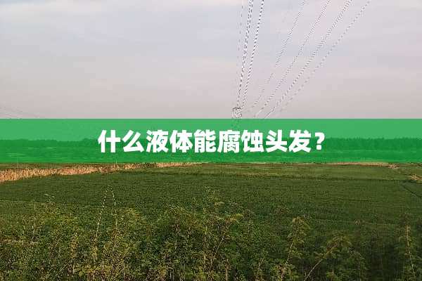 什么液体能腐蚀头发？
