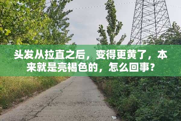 头发从拉直之后，变得更黄了，本来就是亮褐色的，怎么回事？