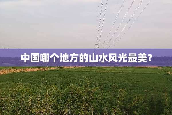 中国哪个地方的山水风光最美？