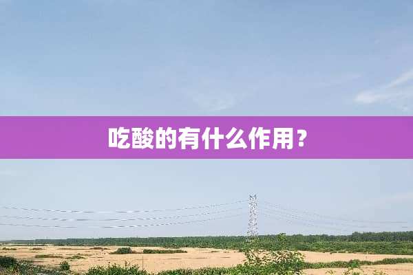 吃酸的有什么作用？