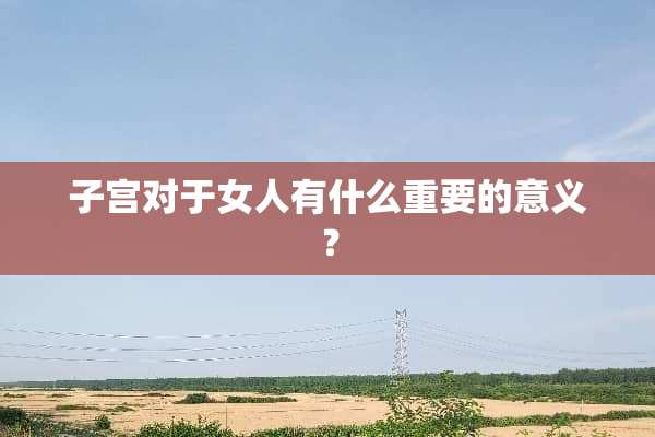 子宫对于女人有什么重要的意义？