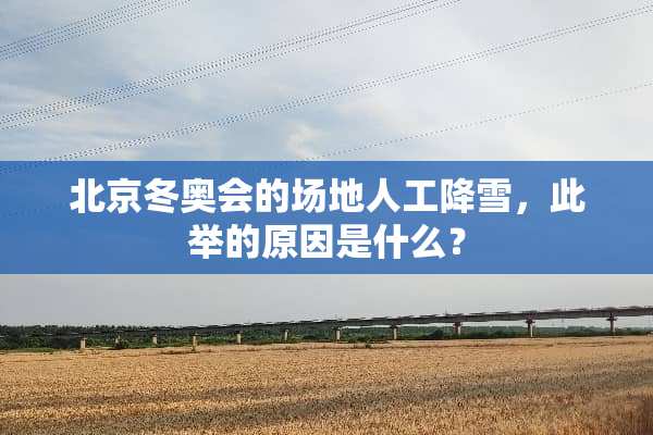 北京冬奥会的场地人工降雪，此举的原因是什么？