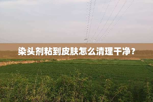 染头剂粘到皮肤怎么清理干净？