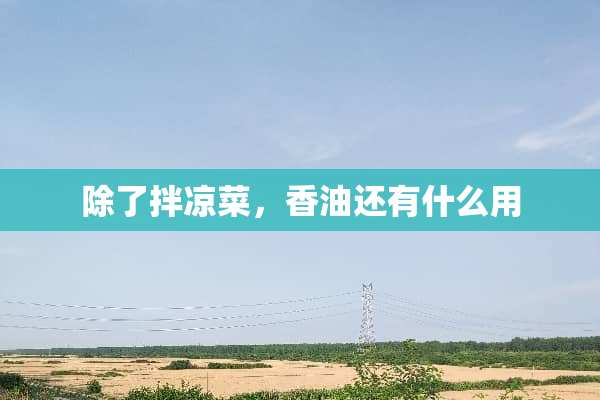 除了拌凉菜，香油还有什么用