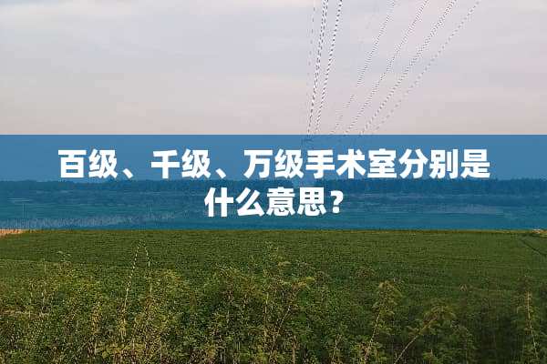 百级、千级、万级手术室分别是什么意思？