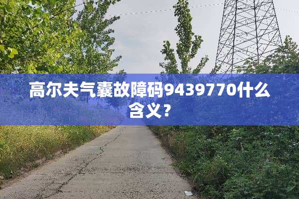 高尔夫气囊故障码9439770什么含义？