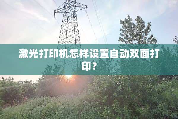 激光打印机怎样设置自动双面打印？