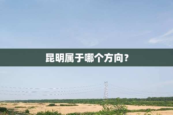 昆明属于哪个方向？