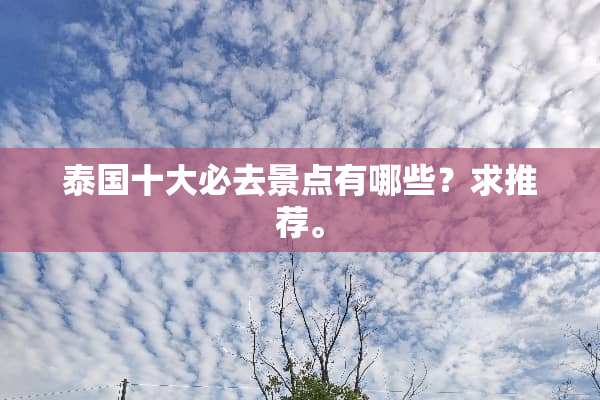 泰国十大必去景点有哪些？求推荐。