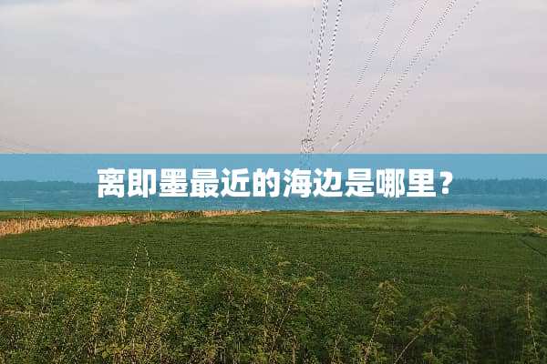 离即墨最近的海边是哪里？